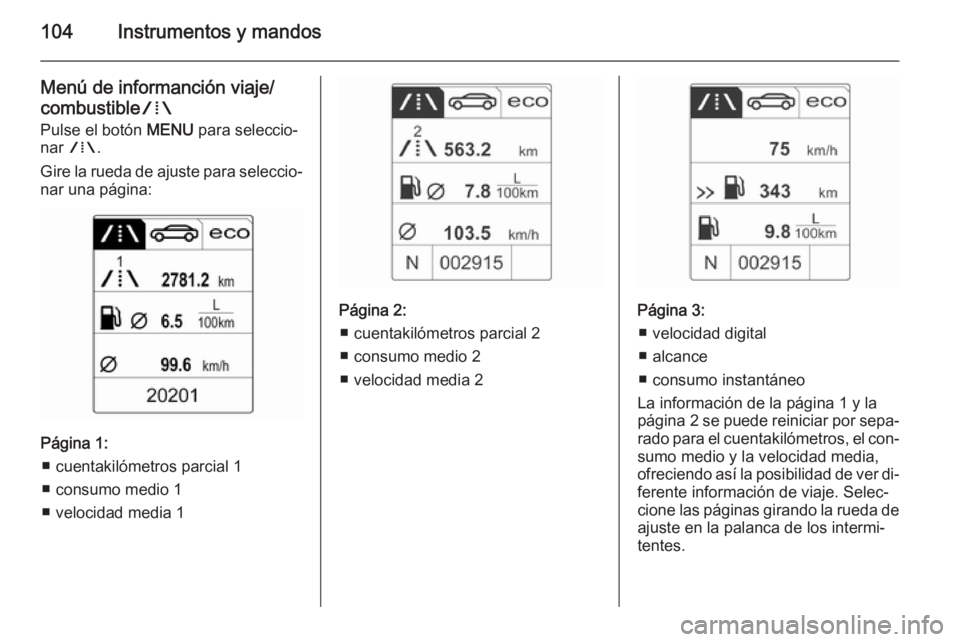 OPEL CASCADA 2015.5 Manual de Instrucciones (in Spanish) 104Instrumentos y mandos
Menú de informanción viaje/combustible W
Pulse el botón MENU para seleccio‐
nar W .
Gire la rueda de ajuste para seleccio‐
nar una página:
Página 1:
■ cuentakiló OPEL CASCADA 2015.5 Manual de Instrucciones (in Spanish) 104Instrumentos y mandos
Menú de informanción viaje/combustible W
Pulse el botón MENU para seleccio‐
nar W .
Gire la rueda de ajuste para seleccio‐
nar una página:
Página 1:
■ cuentakiló