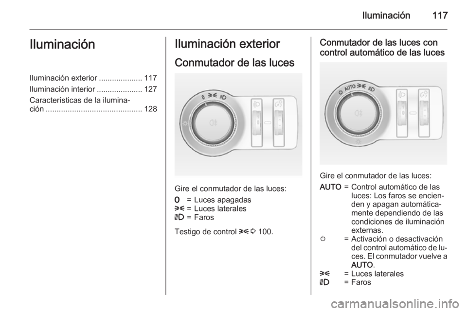 OPEL CASCADA 2015.5 Manual de Instrucciones (in Spanish) Iluminación117IluminaciónIluminación exterior .................... 117
Iluminación interior ..................... 127
Características de la ilumina‐
ción ...................................... OPEL CASCADA 2015.5 Manual de Instrucciones (in Spanish) Iluminación117IluminaciónIluminación exterior .................... 117
Iluminación interior ..................... 127
Características de la ilumina‐
ción ......................................