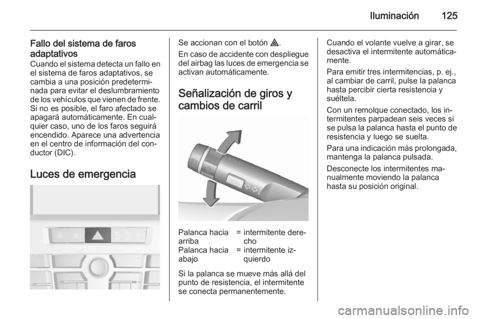 OPEL CASCADA 2015.5 Manual de Instrucciones (in Spanish) Iluminación125
Fallo del sistema de farosadaptativos Cuando el sistema detecta un fallo enel sistema de faros adaptativos, se
cambia a una posición predetermi‐
nada para evitar el deslumbramiento OPEL CASCADA 2015.5 Manual de Instrucciones (in Spanish) Iluminación125
Fallo del sistema de farosadaptativos Cuando el sistema detecta un fallo enel sistema de faros adaptativos, se
cambia a una posición predetermi‐
nada para evitar el deslumbramiento