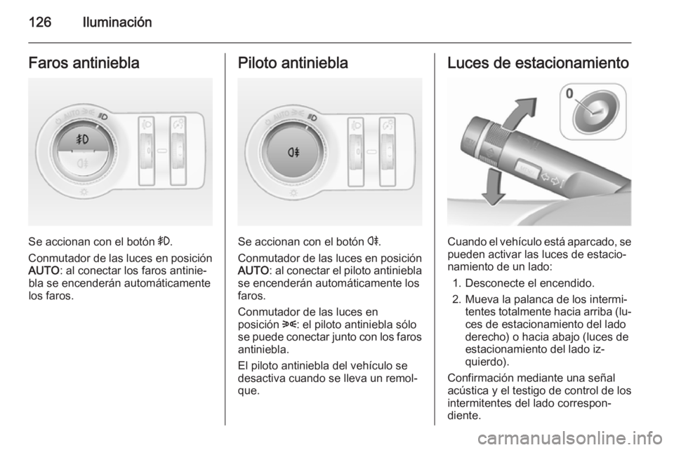 OPEL CASCADA 2015.5 Manual de Instrucciones (in Spanish) 126IluminaciónFaros antiniebla
Se accionan con el botón >.
Conmutador de las luces en posición AUTO : al conectar los faros antinie‐
bla se encenderán automáticamente
los faros.
Piloto antinieb OPEL CASCADA 2015.5 Manual de Instrucciones (in Spanish) 126IluminaciónFaros antiniebla
Se accionan con el botón >.
Conmutador de las luces en posición AUTO : al conectar los faros antinie‐
bla se encenderán automáticamente
los faros.
Piloto antinieb