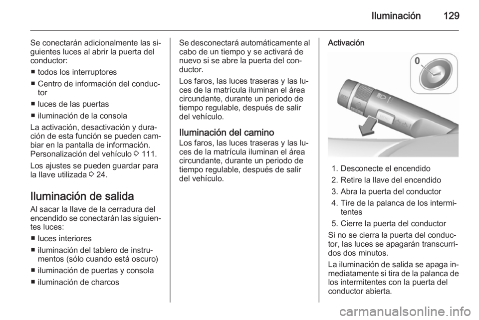 OPEL CASCADA 2015.5 Manual de Instrucciones (in Spanish) Iluminación129
Se conectarán adicionalmente las si‐
guientes luces al abrir la puerta del
conductor:
■ todos los interruptores
■ Centro de información del conduc‐ tor
■ luces de las puert OPEL CASCADA 2015.5 Manual de Instrucciones (in Spanish) Iluminación129
Se conectarán adicionalmente las si‐
guientes luces al abrir la puerta del
conductor:
■ todos los interruptores
■ Centro de información del conduc‐ tor
■ luces de las puert