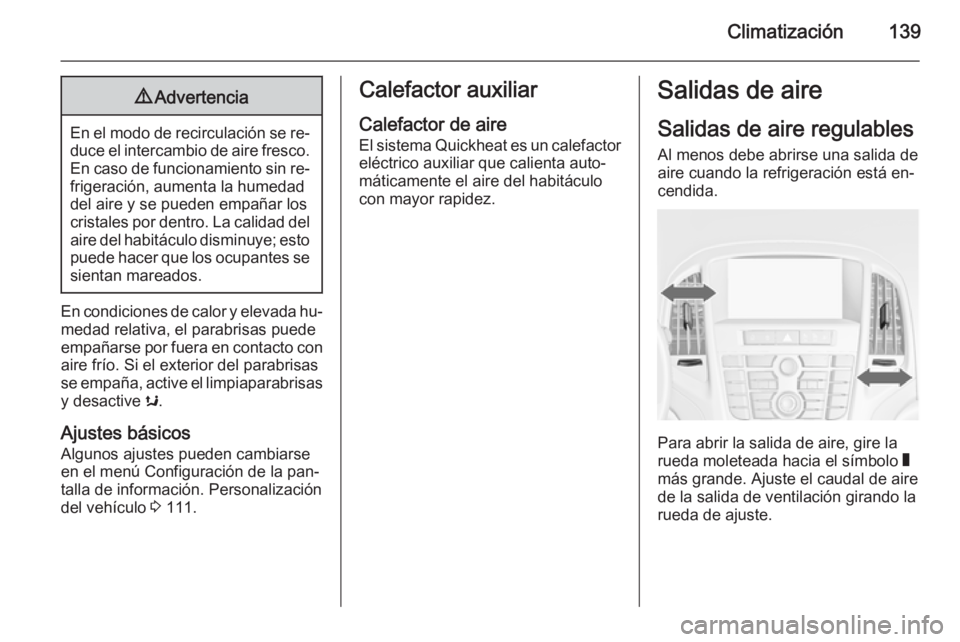 OPEL CASCADA 2015.5  Manual de Instrucciones (in Spanish) Climatización1399Advertencia
En el modo de recirculación se re‐
duce el intercambio de aire fresco. En caso de funcionamiento sin re‐
frigeración, aumenta la humedad
del aire y se pueden empañ