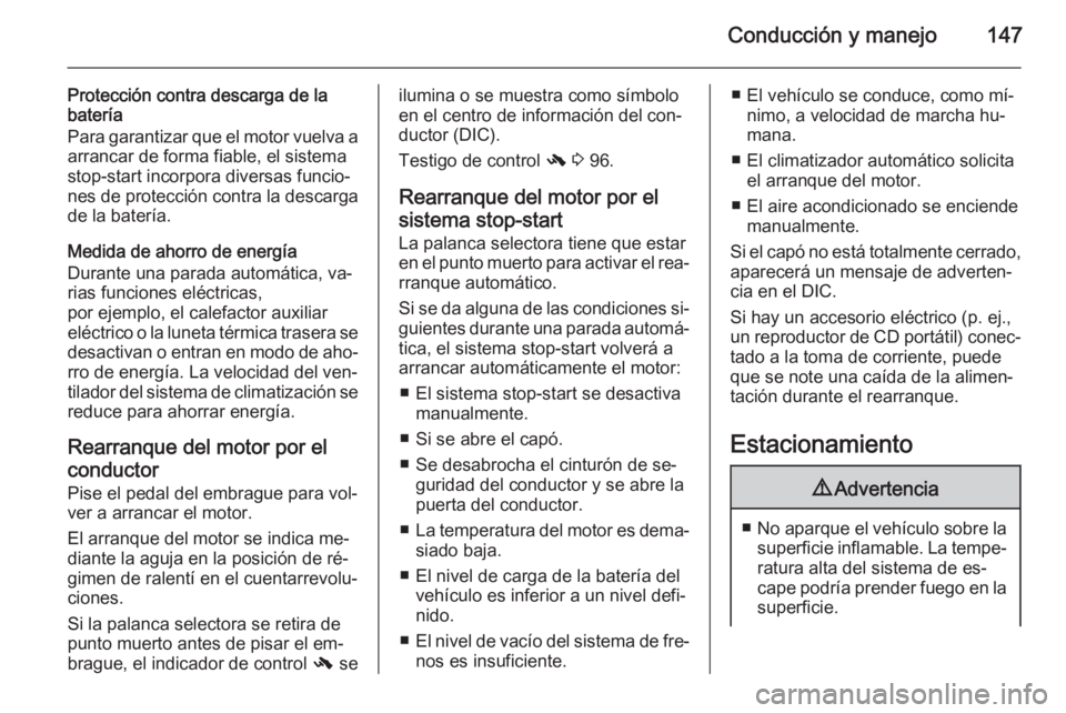 OPEL CASCADA 2015.5  Manual de Instrucciones (in Spanish) Conducción y manejo147
Protección contra descarga de la
batería
Para garantizar que el motor vuelva a arrancar de forma fiable, el sistema
stop-start incorpora diversas funcio‐ nes de protección