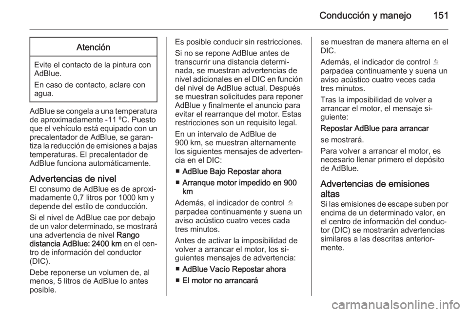 OPEL CASCADA 2015.5 Manual de Instrucciones (in Spanish) Conducción y manejo151Atención
Evite el contacto de la pintura conAdBlue.
En caso de contacto, aclare con
agua.
AdBlue se congela a una temperatura
de aproximadamente -11 ºC. Puesto
que el vehícul OPEL CASCADA 2015.5 Manual de Instrucciones (in Spanish) Conducción y manejo151Atención
Evite el contacto de la pintura conAdBlue.
En caso de contacto, aclare con
agua.
AdBlue se congela a una temperatura
de aproximadamente -11 ºC. Puesto
que el vehícul