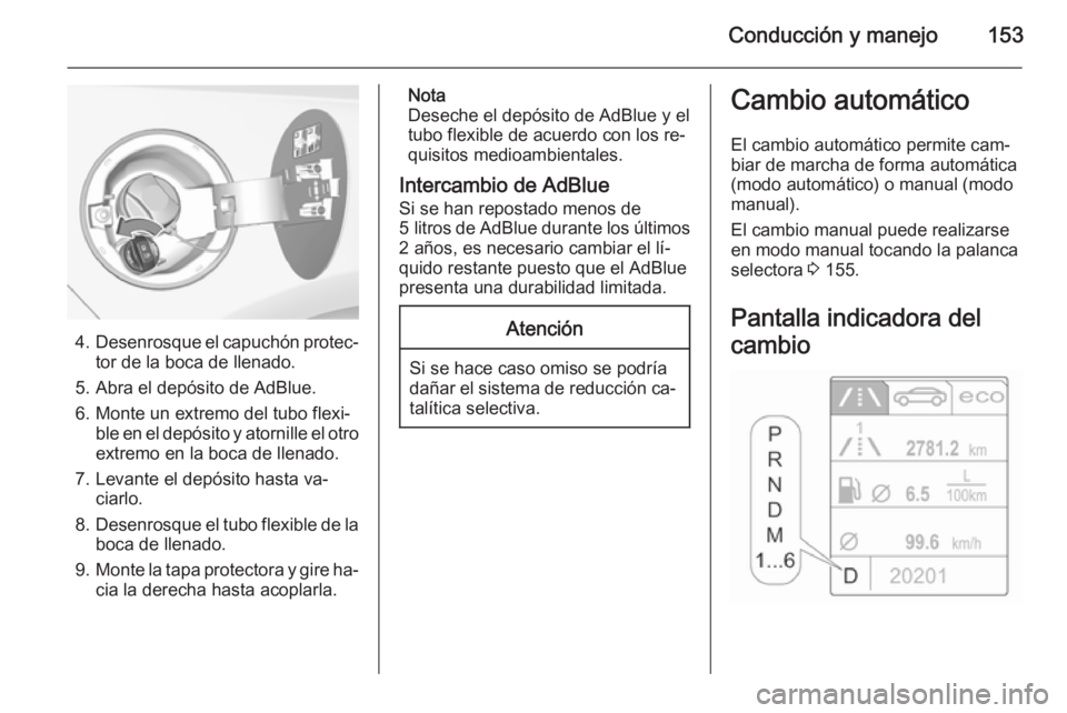 OPEL CASCADA 2015.5 Manual de Instrucciones (in Spanish) Conducción y manejo153
4.Desenrosque el capuchón protec‐
tor de la boca de llenado.
5. Abra el depósito de AdBlue.
6. Monte un extremo del tubo flexi‐ ble en el depósito y atornille el otroext OPEL CASCADA 2015.5 Manual de Instrucciones (in Spanish) Conducción y manejo153
4.Desenrosque el capuchón protec‐
tor de la boca de llenado.
5. Abra el depósito de AdBlue.
6. Monte un extremo del tubo flexi‐ ble en el depósito y atornille el otroext