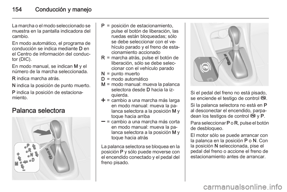 OPEL CASCADA 2015.5 Manual de Instrucciones (in Spanish) 154Conducción y manejo
La marcha o el modo seleccionado semuestra en la pantalla indicadora del
cambio.
En modo automático, el programa de
conducción se indica mediante D en
el Centro de informaci OPEL CASCADA 2015.5 Manual de Instrucciones (in Spanish) 154Conducción y manejo
La marcha o el modo seleccionado semuestra en la pantalla indicadora del
cambio.
En modo automático, el programa de
conducción se indica mediante D en
el Centro de informaci