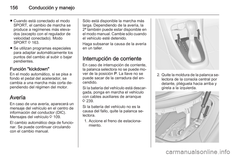 OPEL CASCADA 2015.5  Manual de Instrucciones (in Spanish) 156Conducción y manejo
■ Cuando está conectado el modoSPORT, el cambio de marcha se
produce a regímenes más eleva‐
dos (excepto con el regulador de
velocidad conectado). Modo
SPORT  3 163.
■