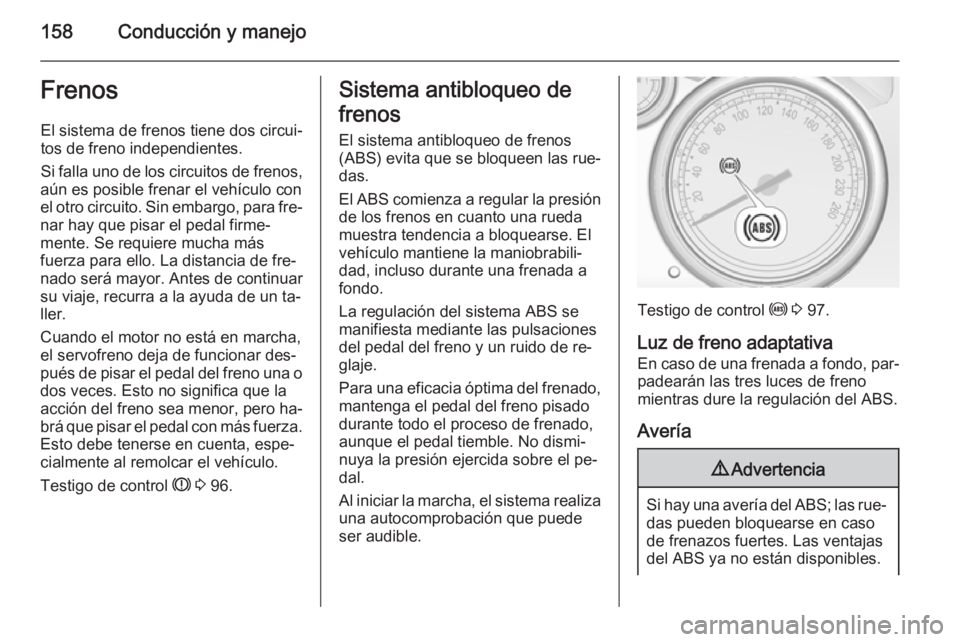 OPEL CASCADA 2015.5 Manual de Instrucciones (in Spanish) 158Conducción y manejoFrenosEl sistema de frenos tiene dos circui‐
tos de freno independientes.
Si falla uno de los circuitos de frenos,
aún es posible frenar el vehículo con
el otro circuito. Si OPEL CASCADA 2015.5 Manual de Instrucciones (in Spanish) 158Conducción y manejoFrenosEl sistema de frenos tiene dos circui‐
tos de freno independientes.
Si falla uno de los circuitos de frenos,
aún es posible frenar el vehículo con
el otro circuito. Si