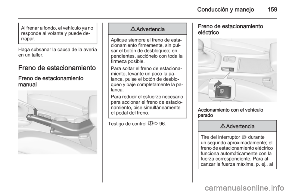 OPEL CASCADA 2015.5 Manual de Instrucciones (in Spanish) Conducción y manejo159Al frenar a fondo, el vehículo ya no
responde al volante y puede de‐ rrapar.
Haga subsanar la causa de la avería
en un taller.
Freno de estacionamiento Freno de estacionamie OPEL CASCADA 2015.5 Manual de Instrucciones (in Spanish) Conducción y manejo159Al frenar a fondo, el vehículo ya no
responde al volante y puede de‐ rrapar.
Haga subsanar la causa de la avería
en un taller.
Freno de estacionamiento Freno de estacionamie