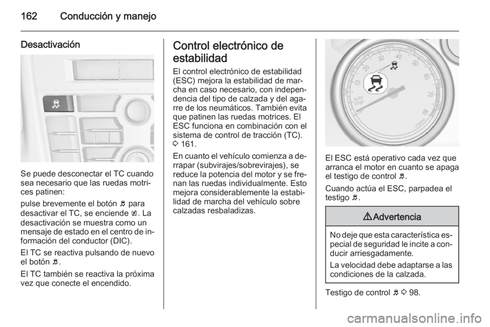 OPEL CASCADA 2015.5 Manual de Instrucciones (in Spanish) 162Conducción y manejo
Desactivación
Se puede desconectar el TC cuando
sea necesario que las ruedas motri‐
ces patinen:
pulse brevemente el botón b para
desactivar el TC, se enciende k. La
desa OPEL CASCADA 2015.5 Manual de Instrucciones (in Spanish) 162Conducción y manejo
Desactivación
Se puede desconectar el TC cuando
sea necesario que las ruedas motri‐
ces patinen:
pulse brevemente el botón b para
desactivar el TC, se enciende k. La
desa