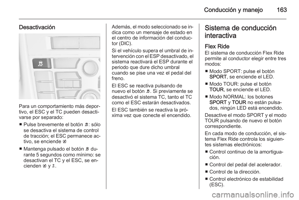 OPEL CASCADA 2015.5 Manual de Instrucciones (in Spanish) Conducción y manejo163
Desactivación
Para un comportamiento más depor‐
tivo, el ESC y el TC pueden desacti‐
varse por separado:
■ Pulse brevemente el botón b: sólo
se desactiva el sistema OPEL CASCADA 2015.5 Manual de Instrucciones (in Spanish) Conducción y manejo163
Desactivación
Para un comportamiento más depor‐
tivo, el ESC y el TC pueden desacti‐
varse por separado:
■ Pulse brevemente el botón b: sólo
se desactiva el sistema