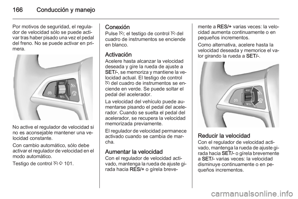 OPEL CASCADA 2015.5 Manual de Instrucciones (in Spanish) 166Conducción y manejo
Por motivos de seguridad, el regula‐
dor de velocidad sólo se puede acti‐
var tras haber pisado una vez el pedal
del freno. No se puede activar en pri‐ mera.
No active e OPEL CASCADA 2015.5 Manual de Instrucciones (in Spanish) 166Conducción y manejo
Por motivos de seguridad, el regula‐
dor de velocidad sólo se puede acti‐
var tras haber pisado una vez el pedal
del freno. No se puede activar en pri‐ mera.
No active e