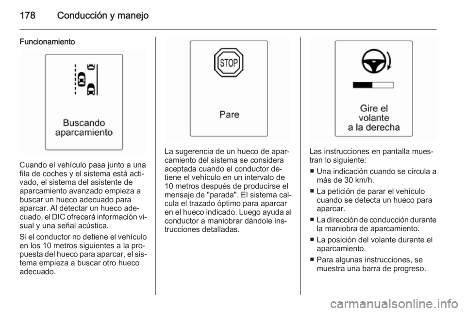 OPEL CASCADA 2015.5 Manual de Instrucciones (in Spanish) 178Conducción y manejo
Funcionamiento
Cuando el vehículo pasa junto a una
fila de coches y el sistema está acti‐
vado, el sistema del asistente de aparcamiento avanzado empieza a
buscar un hueco OPEL CASCADA 2015.5 Manual de Instrucciones (in Spanish) 178Conducción y manejo
Funcionamiento
Cuando el vehículo pasa junto a una
fila de coches y el sistema está acti‐
vado, el sistema del asistente de aparcamiento avanzado empieza a
buscar un hueco