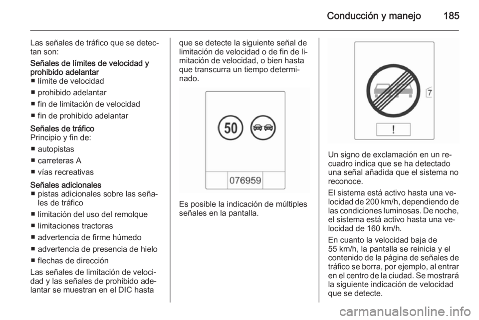 OPEL CASCADA 2015.5 Manual de Instrucciones (in Spanish) Conducción y manejo185
Las señales de tráfico que se detec‐
tan son:Señales de límites de velocidad y
prohibido adelantar ■ límite de velocidad
■ prohibido adelantar
■ fin de limitación OPEL CASCADA 2015.5 Manual de Instrucciones (in Spanish) Conducción y manejo185
Las señales de tráfico que se detec‐
tan son:Señales de límites de velocidad y
prohibido adelantar ■ límite de velocidad
■ prohibido adelantar
■ fin de limitación