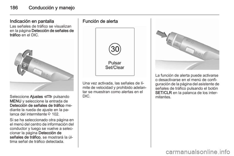 OPEL CASCADA 2015.5 Manual de Instrucciones (in Spanish) 186Conducción y manejo
Indicación en pantalla
Las señales de tráfico se visualizan
en la página Detección de señales de
tráfico en el DIC.
Seleccione Ajustes X pulsando
MENU y seleccione OPEL CASCADA 2015.5 Manual de Instrucciones (in Spanish) 186Conducción y manejo
Indicación en pantalla
Las señales de tráfico se visualizan
en la página Detección de señales de
tráfico en el DIC.
Seleccione Ajustes X pulsando
MENU y seleccione