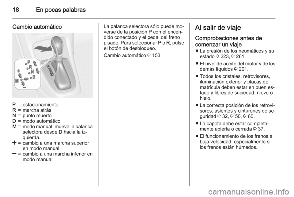 OPEL CASCADA 2015.5 Manual de Instrucciones (in Spanish) 18En pocas palabras
Cambio automáticoP=estacionamientoR=marcha atrásN=punto muertoD=modo automáticoM=modo manual: mueva la palanca
selectora desde D hacia la iz‐
quierda.<=cambio a una marcha su OPEL CASCADA 2015.5 Manual de Instrucciones (in Spanish) 18En pocas palabras
Cambio automáticoP=estacionamientoR=marcha atrásN=punto muertoD=modo automáticoM=modo manual: mueva la palanca
selectora desde D hacia la iz‐
quierda.<=cambio a una marcha su