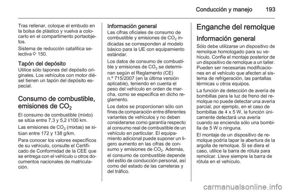 OPEL CASCADA 2015.5 Manual de Instrucciones (in Spanish) Conducción y manejo193
Tras rellenar, coloque el embudo en
la bolsa de plástico y vuelva a colo‐ carlo en el compartimento portaobje‐
tos.
Sistema de reducción catalítica se‐
lectiva 3 150. OPEL CASCADA 2015.5 Manual de Instrucciones (in Spanish) Conducción y manejo193
Tras rellenar, coloque el embudo en
la bolsa de plástico y vuelva a colo‐ carlo en el compartimento portaobje‐
tos.
Sistema de reducción catalítica se‐
lectiva 3 150.