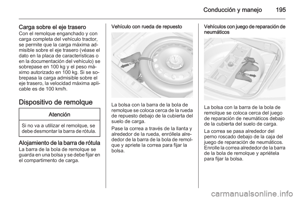 OPEL CASCADA 2015.5 Manual de Instrucciones (in Spanish) Conducción y manejo195
Carga sobre el eje traseroCon el remolque enganchado y con
carga completa del vehículo tractor,
se permite que la carga máxima ad‐
misible sobre el eje trasero (véase el
d OPEL CASCADA 2015.5 Manual de Instrucciones (in Spanish) Conducción y manejo195
Carga sobre el eje traseroCon el remolque enganchado y con
carga completa del vehículo tractor,
se permite que la carga máxima ad‐
misible sobre el eje trasero (véase el
d