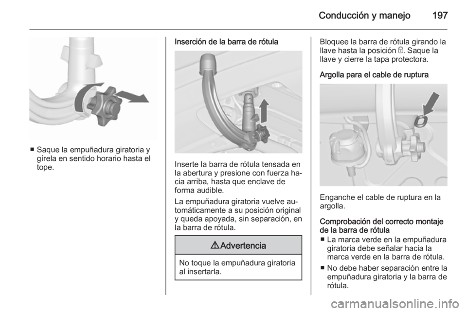 OPEL CASCADA 2015.5 Manual de Instrucciones (in Spanish) Conducción y manejo197
■ Saque la empuñadura giratoria ygírela en sentido horario hasta el
tope.
Inserción de la barra de rótula
Inserte la barra de rótula tensada en
la abertura y presione co OPEL CASCADA 2015.5 Manual de Instrucciones (in Spanish) Conducción y manejo197
■ Saque la empuñadura giratoria ygírela en sentido horario hasta el
tope.
Inserción de la barra de rótula
Inserte la barra de rótula tensada en
la abertura y presione co
