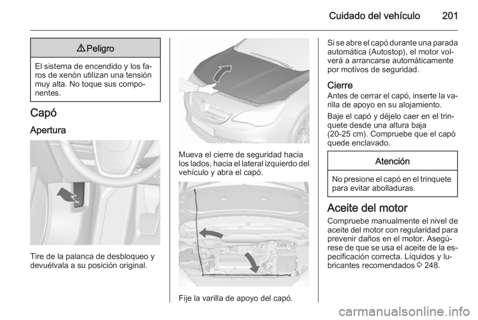 OPEL CASCADA 2015.5 Manual de Instrucciones (in Spanish) Cuidado del vehículo2019Peligro
El sistema de encendido y los fa‐
ros de xenón utilizan una tensión
muy alta. No toque sus compo‐
nentes.
Capó
Apertura
Tire de la palanca de desbloqueo y
devu OPEL CASCADA 2015.5 Manual de Instrucciones (in Spanish) Cuidado del vehículo2019Peligro
El sistema de encendido y los fa‐
ros de xenón utilizan una tensión
muy alta. No toque sus compo‐
nentes.
Capó
Apertura
Tire de la palanca de desbloqueo y
devu