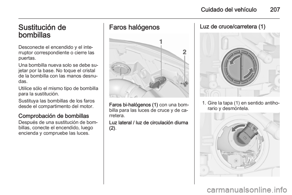 OPEL CASCADA 2015.5 Manual de Instrucciones (in Spanish) Cuidado del vehículo207Sustitución de
bombillas
Desconecte el encendido y el inte‐
rruptor correspondiente o cierre las
puertas.
Una bombilla nueva solo se debe su‐ jetar por la base. No toque e OPEL CASCADA 2015.5 Manual de Instrucciones (in Spanish) Cuidado del vehículo207Sustitución de
bombillas
Desconecte el encendido y el inte‐
rruptor correspondiente o cierre las
puertas.
Una bombilla nueva solo se debe su‐ jetar por la base. No toque e