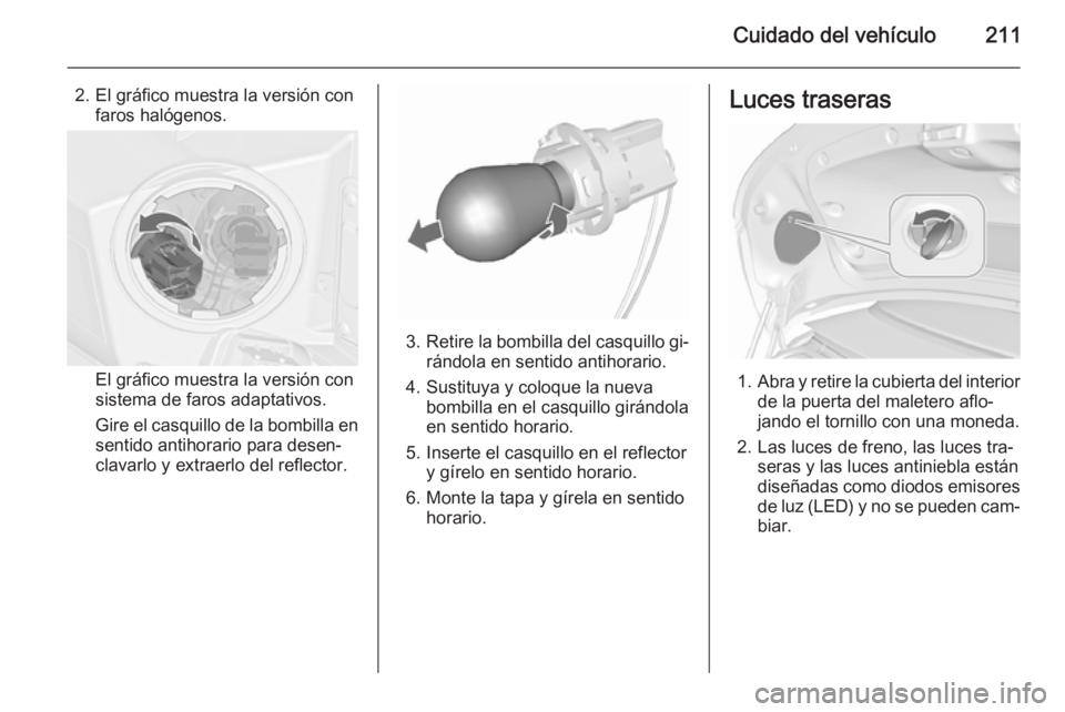 OPEL CASCADA 2015.5 Manual de Instrucciones (in Spanish) Cuidado del vehículo211
2. El gráfico muestra la versión confaros halógenos.
El gráfico muestra la versión con
sistema de faros adaptativos.
Gire el casquillo de la bombilla en
sentido antihorar OPEL CASCADA 2015.5 Manual de Instrucciones (in Spanish) Cuidado del vehículo211
2. El gráfico muestra la versión confaros halógenos.
El gráfico muestra la versión con
sistema de faros adaptativos.
Gire el casquillo de la bombilla en
sentido antihorar