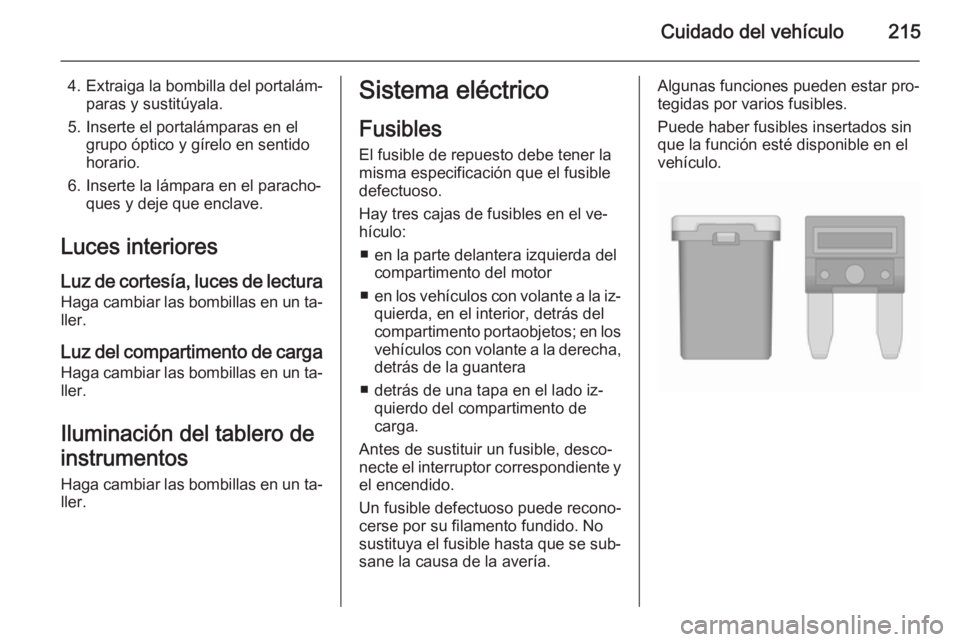 OPEL CASCADA 2015.5 Manual de Instrucciones (in Spanish) Cuidado del vehículo215
4.Extraiga la bombilla del portalám‐
paras y sustitúyala.
5. Inserte el portalámparas en el grupo óptico y gírelo en sentido
horario.
6. Inserte la lámpara en el parac OPEL CASCADA 2015.5 Manual de Instrucciones (in Spanish) Cuidado del vehículo215
4.Extraiga la bombilla del portalám‐
paras y sustitúyala.
5. Inserte el portalámparas en el grupo óptico y gírelo en sentido
horario.
6. Inserte la lámpara en el parac