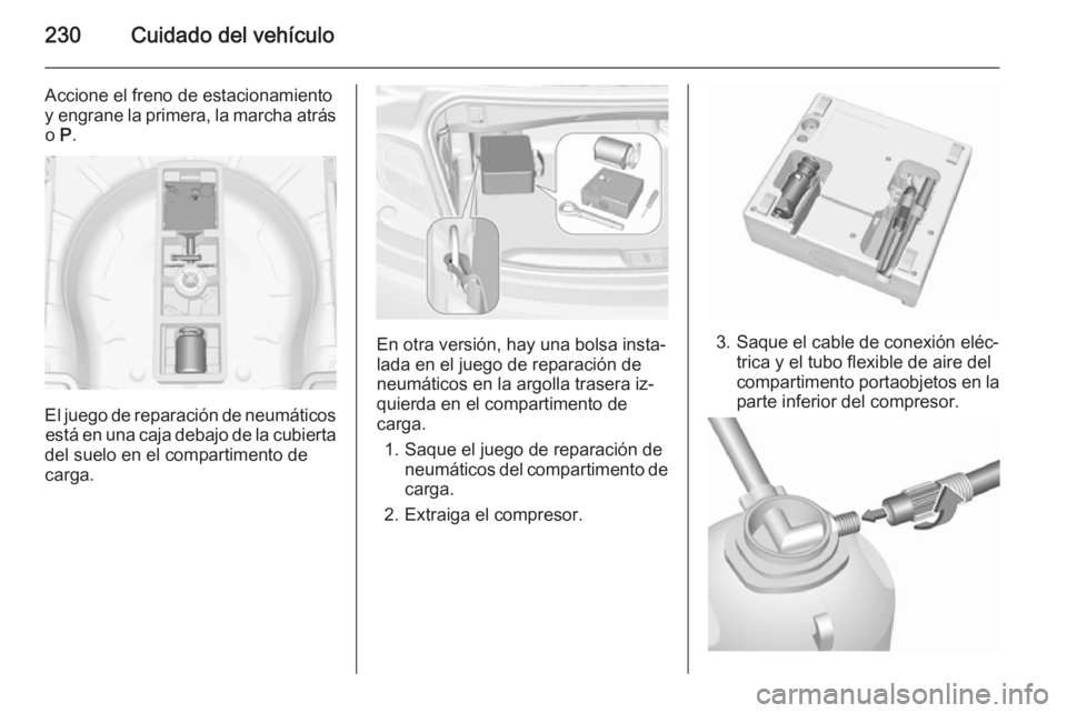 OPEL CASCADA 2015.5 Manual de Instrucciones (in Spanish) 230Cuidado del vehículo
Accione el freno de estacionamiento
y engrane la primera, la marcha atrás o P.
El juego de reparación de neumáticos
está en una caja debajo de la cubierta
del suelo en el OPEL CASCADA 2015.5 Manual de Instrucciones (in Spanish) 230Cuidado del vehículo
Accione el freno de estacionamiento
y engrane la primera, la marcha atrás o P.
El juego de reparación de neumáticos
está en una caja debajo de la cubierta
del suelo en el