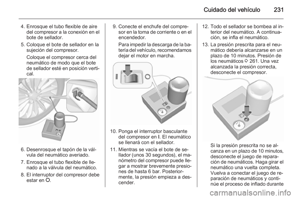 OPEL CASCADA 2015.5 Manual de Instrucciones (in Spanish) Cuidado del vehículo231
4. Enrosque el tubo flexible de airedel compresor a la conexión en el
bote de sellador.
5. Coloque el bote de sellador en la sujeción del compresor.
Coloque el compresor cer OPEL CASCADA 2015.5 Manual de Instrucciones (in Spanish) Cuidado del vehículo231
4. Enrosque el tubo flexible de airedel compresor a la conexión en el
bote de sellador.
5. Coloque el bote de sellador en la sujeción del compresor.
Coloque el compresor cer