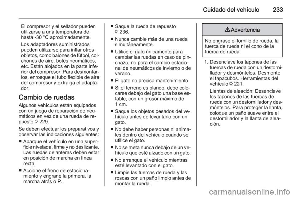 OPEL CASCADA 2015.5 Manual de Instrucciones (in Spanish) Cuidado del vehículo233
El compresor y el sellador pueden
utilizarse a una temperatura de
hasta -30 °C aproximadamente.
Los adaptadores suministrados
pueden utilizarse para inflar otros
objetos, com OPEL CASCADA 2015.5 Manual de Instrucciones (in Spanish) Cuidado del vehículo233
El compresor y el sellador pueden
utilizarse a una temperatura de
hasta -30 °C aproximadamente.
Los adaptadores suministrados
pueden utilizarse para inflar otros
objetos, com