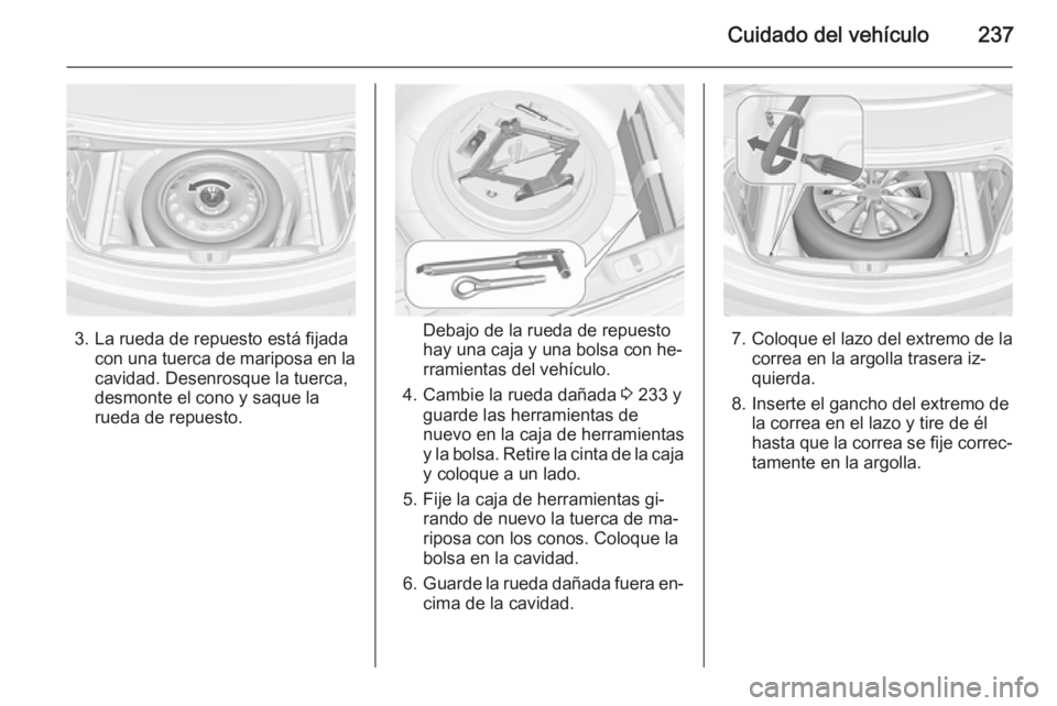 OPEL CASCADA 2015.5 Manual de Instrucciones (in Spanish) Cuidado del vehículo237
3. La rueda de repuesto está fijadacon una tuerca de mariposa en la
cavidad. Desenrosque la tuerca,
desmonte el cono y saque la
rueda de repuesto.Debajo de la rueda de repues OPEL CASCADA 2015.5 Manual de Instrucciones (in Spanish) Cuidado del vehículo237
3. La rueda de repuesto está fijadacon una tuerca de mariposa en la
cavidad. Desenrosque la tuerca,
desmonte el cono y saque la
rueda de repuesto.Debajo de la rueda de repues
