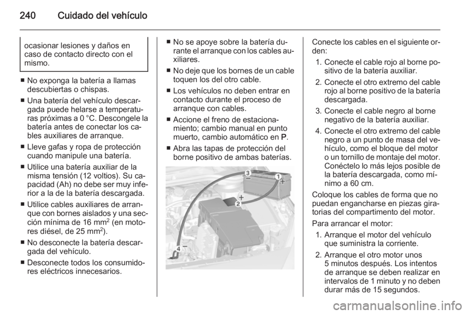 OPEL CASCADA 2015.5 Manual de Instrucciones (in Spanish) 240Cuidado del vehículoocasionar lesiones y daños en
caso de contacto directo con el
mismo.
■ No exponga la batería a llamas descubiertas o chispas.
■ Una batería del vehículo descar‐ gada OPEL CASCADA 2015.5 Manual de Instrucciones (in Spanish) 240Cuidado del vehículoocasionar lesiones y daños en
caso de contacto directo con el
mismo.
■ No exponga la batería a llamas descubiertas o chispas.
■ Una batería del vehículo descar‐ gada