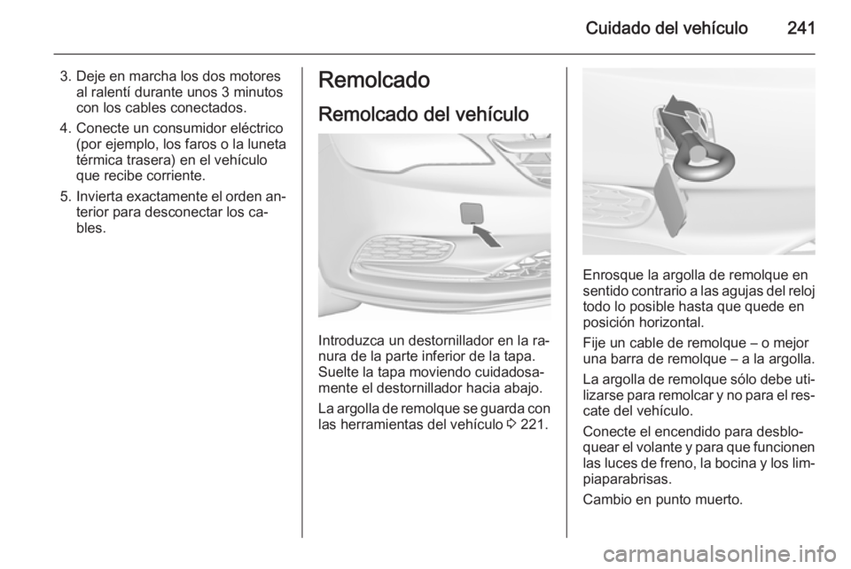 OPEL CASCADA 2015.5 Manual de Instrucciones (in Spanish) Cuidado del vehículo241
3. Deje en marcha los dos motoresal ralentí durante unos 3 minutos
con los cables conectados.
4. Conecte un consumidor eléctrico (por ejemplo, los faros o la luneta
térmica OPEL CASCADA 2015.5 Manual de Instrucciones (in Spanish) Cuidado del vehículo241
3. Deje en marcha los dos motoresal ralentí durante unos 3 minutos
con los cables conectados.
4. Conecte un consumidor eléctrico (por ejemplo, los faros o la luneta
térmica