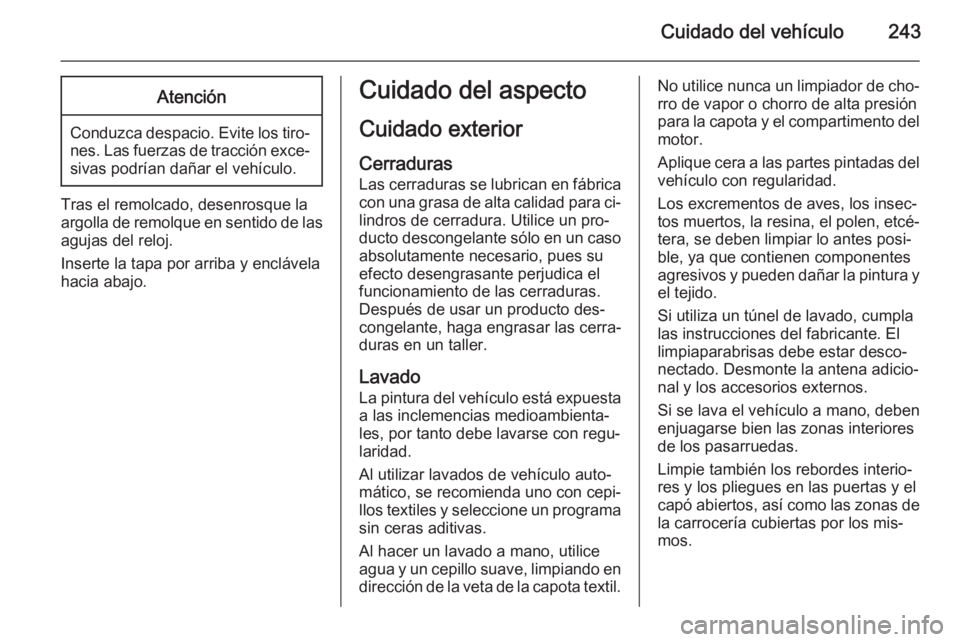 OPEL CASCADA 2015.5 Manual de Instrucciones (in Spanish) Cuidado del vehículo243Atención
Conduzca despacio. Evite los tiro‐nes. Las fuerzas de tracción exce‐sivas podrían dañar el vehículo.
Tras el remolcado, desenrosque la
argolla de remolque en OPEL CASCADA 2015.5 Manual de Instrucciones (in Spanish) Cuidado del vehículo243Atención
Conduzca despacio. Evite los tiro‐nes. Las fuerzas de tracción exce‐sivas podrían dañar el vehículo.
Tras el remolcado, desenrosque la
argolla de remolque en