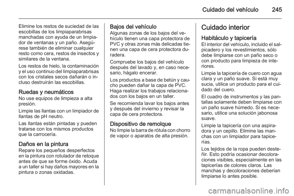 OPEL CASCADA 2015.5 Manual de Instrucciones (in Spanish) Cuidado del vehículo245
Elimine los restos de suciedad de las
escobillas de los limpiaparabrisas
manchadas con ayuda de un limpia‐
dor de ventanas y un paño. Asegú‐
rese también de eliminar cu OPEL CASCADA 2015.5 Manual de Instrucciones (in Spanish) Cuidado del vehículo245
Elimine los restos de suciedad de las
escobillas de los limpiaparabrisas
manchadas con ayuda de un limpia‐
dor de ventanas y un paño. Asegú‐
rese también de eliminar cu