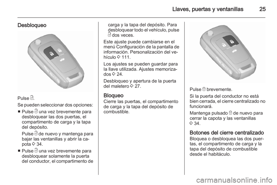OPEL CASCADA 2015.5 Manual de Instrucciones (in Spanish) Llaves, puertas y ventanillas25
Desbloqueo
Pulse c.
Se pueden seleccionar dos opciones: ■ Pulse c una vez brevemente para
desbloquear las dos puertas, el
compartimento de carga y la tapa
del depós OPEL CASCADA 2015.5 Manual de Instrucciones (in Spanish) Llaves, puertas y ventanillas25
Desbloqueo
Pulse c.
Se pueden seleccionar dos opciones: ■ Pulse c una vez brevemente para
desbloquear las dos puertas, el
compartimento de carga y la tapa
del depós