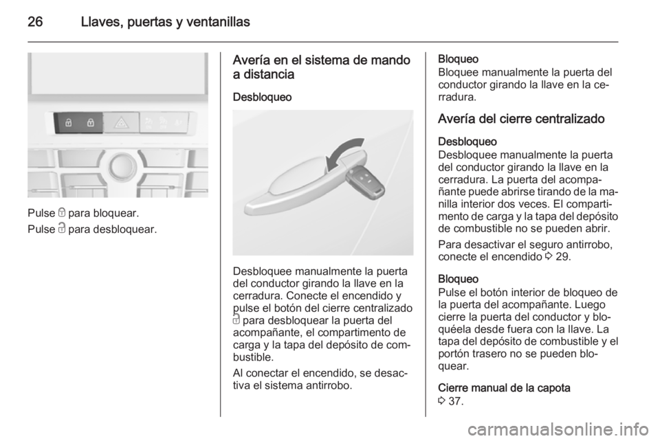 OPEL CASCADA 2015.5 Manual de Instrucciones (in Spanish) 26Llaves, puertas y ventanillas
Pulse e para bloquear.
Pulse c para desbloquear.
Avería en el sistema de mando
a distancia
Desbloqueo
Desbloquee manualmente la puerta
del conductor girando la llave OPEL CASCADA 2015.5 Manual de Instrucciones (in Spanish) 26Llaves, puertas y ventanillas
Pulse e para bloquear.
Pulse c para desbloquear.
Avería en el sistema de mando
a distancia
Desbloqueo
Desbloquee manualmente la puerta
del conductor girando la llave