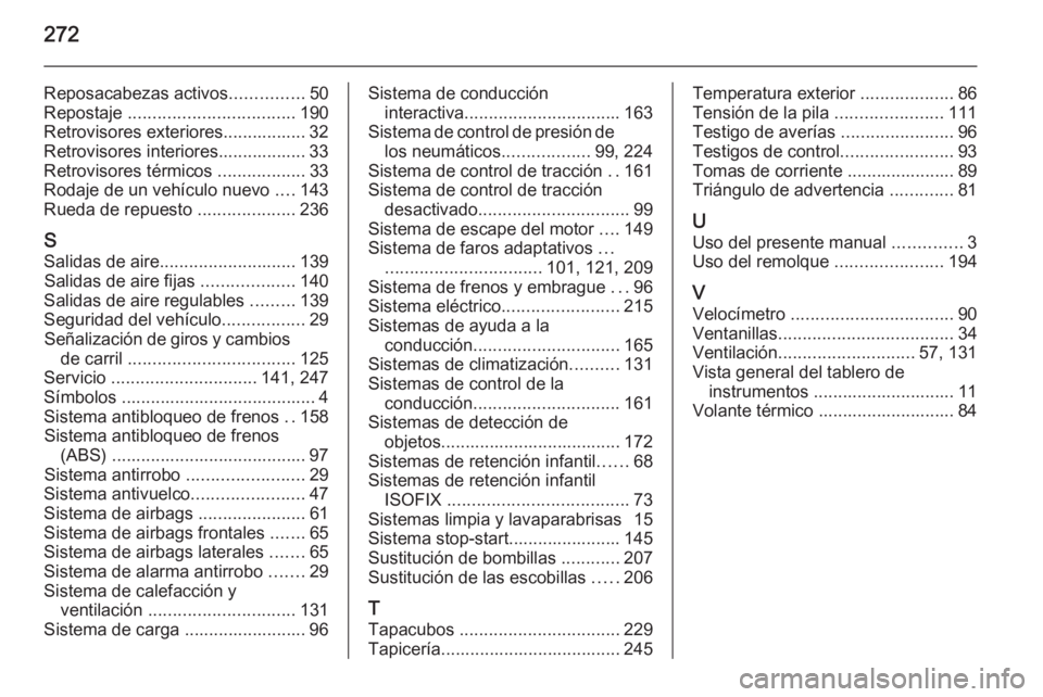 OPEL CASCADA 2015.5 Manual de Instrucciones (in Spanish) 272
Reposacabezas activos...............50
Repostaje .................................. 190
Retrovisores exteriores................. 32
Retrovisores interiores.................. 33
Retrovisores térm OPEL CASCADA 2015.5 Manual de Instrucciones (in Spanish) 272
Reposacabezas activos...............50
Repostaje .................................. 190
Retrovisores exteriores................. 32
Retrovisores interiores.................. 33
Retrovisores térm