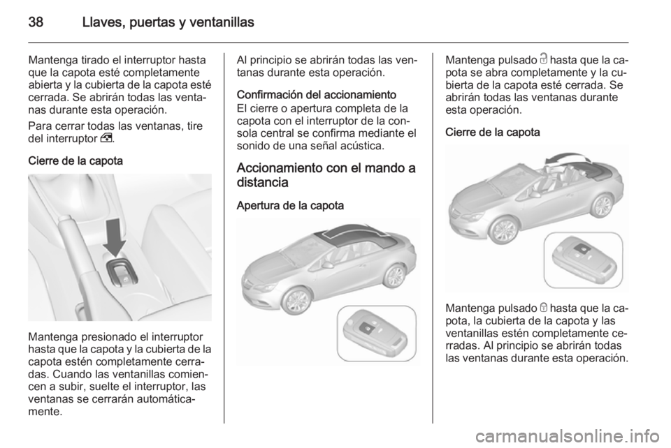 OPEL CASCADA 2015.5 Manual de Instrucciones (in Spanish) 38Llaves, puertas y ventanillas
Mantenga tirado el interruptor hasta
que la capota esté completamente abierta y la cubierta de la capota esté
cerrada. Se abrirán todas las venta‐
nas durante esta OPEL CASCADA 2015.5 Manual de Instrucciones (in Spanish) 38Llaves, puertas y ventanillas
Mantenga tirado el interruptor hasta
que la capota esté completamente abierta y la cubierta de la capota esté
cerrada. Se abrirán todas las venta‐
nas durante esta