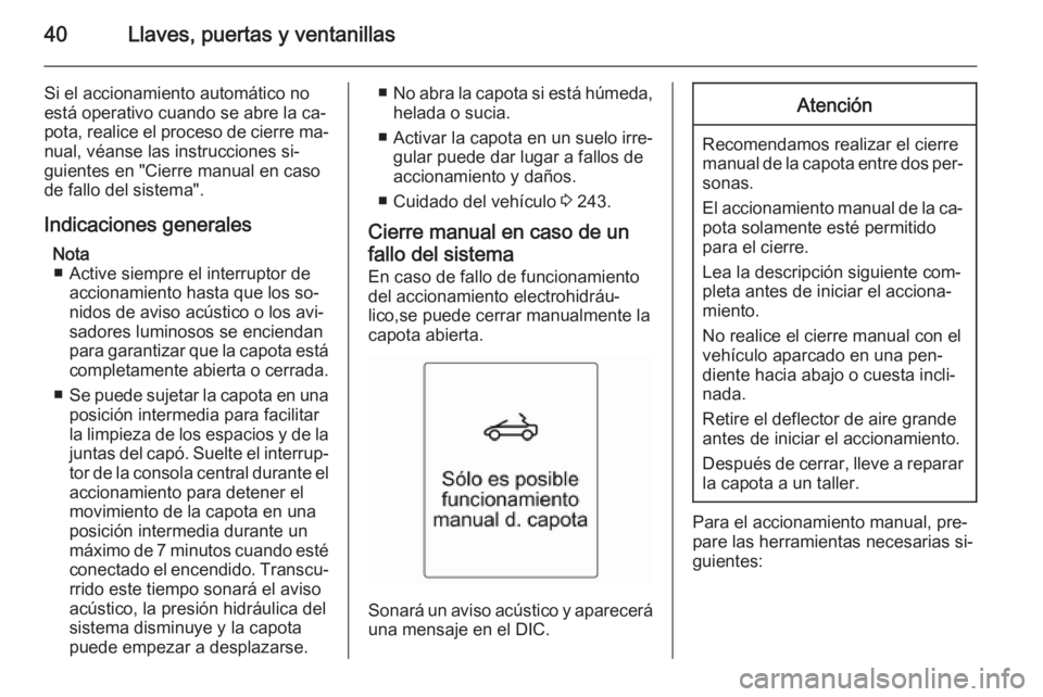 OPEL CASCADA 2015.5 Manual de Instrucciones (in Spanish) 40Llaves, puertas y ventanillas
Si el accionamiento automático no
está operativo cuando se abre la ca‐
pota, realice el proceso de cierre ma‐ nual, véanse las instrucciones si‐
guientes en OPEL CASCADA 2015.5 Manual de Instrucciones (in Spanish) 40Llaves, puertas y ventanillas
Si el accionamiento automático no
está operativo cuando se abre la ca‐
pota, realice el proceso de cierre ma‐ nual, véanse las instrucciones si‐
guientes en