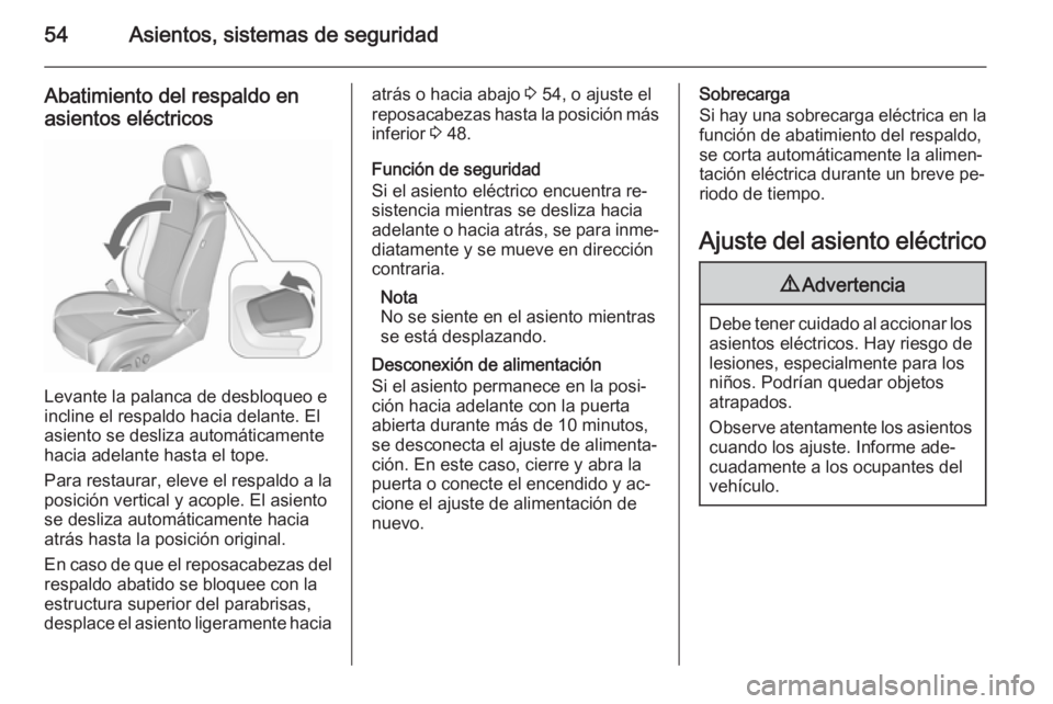 OPEL CASCADA 2015.5 Manual de Instrucciones (in Spanish) 54Asientos, sistemas de seguridad
Abatimiento del respaldo enasientos eléctricos
Levante la palanca de desbloqueo e
incline el respaldo hacia delante. El
asiento se desliza automáticamente
hacia ade OPEL CASCADA 2015.5 Manual de Instrucciones (in Spanish) 54Asientos, sistemas de seguridad
Abatimiento del respaldo enasientos eléctricos
Levante la palanca de desbloqueo e
incline el respaldo hacia delante. El
asiento se desliza automáticamente
hacia ade