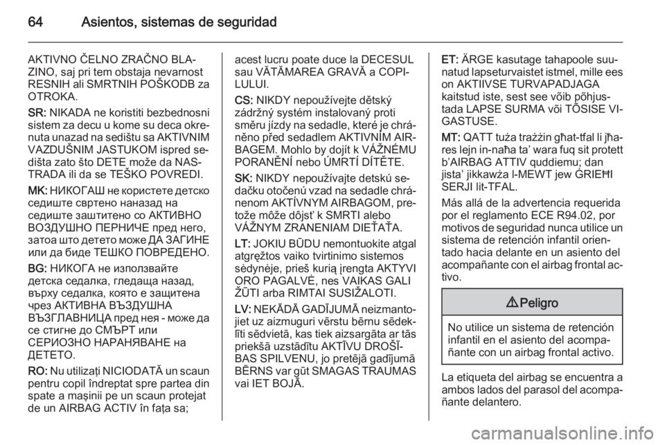 OPEL CASCADA 2015.5 Manual de Instrucciones (in Spanish) 64Asientos, sistemas de seguridad
AKTIVNO ČELNO ZRAČNO BLA‐
ZINO, saj pri tem obstaja nevarnost
RESNIH ali SMRTNIH POŠKODB za
OTROKA.
SR: NIKADA ne koristiti bezbednosni
sistem za decu u kome su OPEL CASCADA 2015.5 Manual de Instrucciones (in Spanish) 64Asientos, sistemas de seguridad
AKTIVNO ČELNO ZRAČNO BLA‐
ZINO, saj pri tem obstaja nevarnost
RESNIH ali SMRTNIH POŠKODB za
OTROKA.
SR: NIKADA ne koristiti bezbednosni
sistem za decu u kome su