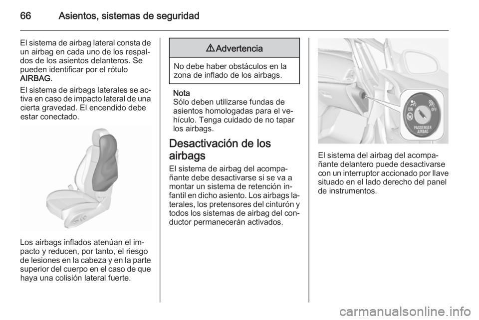 OPEL CASCADA 2015.5 Manual de Instrucciones (in Spanish) 66Asientos, sistemas de seguridad
El sistema de airbag lateral consta deun airbag en cada uno de los respal‐
dos de los asientos delanteros. Se
pueden identificar por el rótulo
AIRBAG .
El sistema OPEL CASCADA 2015.5 Manual de Instrucciones (in Spanish) 66Asientos, sistemas de seguridad
El sistema de airbag lateral consta deun airbag en cada uno de los respal‐
dos de los asientos delanteros. Se
pueden identificar por el rótulo
AIRBAG .
El sistema