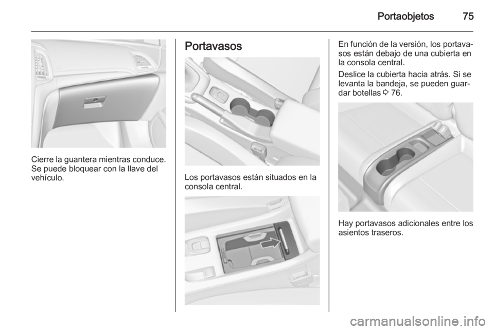 OPEL CASCADA 2015.5 Manual de Instrucciones (in Spanish) Portaobjetos75
Cierre la guantera mientras conduce.
Se puede bloquear con la llave del
vehículo.
Portavasos
Los portavasos están situados en la
consola central.
En función de la versión, los porta OPEL CASCADA 2015.5 Manual de Instrucciones (in Spanish) Portaobjetos75
Cierre la guantera mientras conduce.
Se puede bloquear con la llave del
vehículo.
Portavasos
Los portavasos están situados en la
consola central.
En función de la versión, los porta