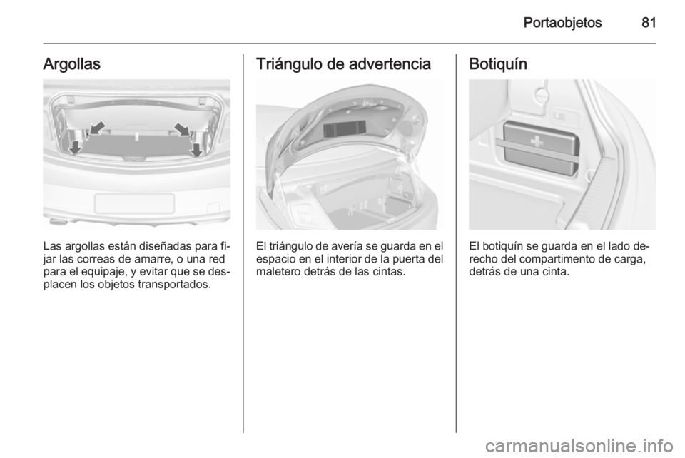 OPEL CASCADA 2015.5 Manual de Instrucciones (in Spanish) Portaobjetos81Argollas
Las argollas están diseñadas para fi‐
jar las correas de amarre, o una red
para el equipaje, y evitar que se des‐
placen los objetos transportados.
Triángulo de advertenc OPEL CASCADA 2015.5 Manual de Instrucciones (in Spanish) Portaobjetos81Argollas
Las argollas están diseñadas para fi‐
jar las correas de amarre, o una red
para el equipaje, y evitar que se des‐
placen los objetos transportados.
Triángulo de advertenc