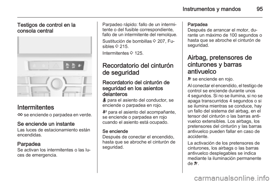 OPEL CASCADA 2015.5 Manual de Instrucciones (in Spanish) Instrumentos y mandos95
Testigos de control en la
consola central
Intermitentes
O se enciende o parpadea en verde.
Se enciende un instante Las luces de estacionamiento están
encendidas.
Parpadea
Se OPEL CASCADA 2015.5 Manual de Instrucciones (in Spanish) Instrumentos y mandos95
Testigos de control en la
consola central
Intermitentes
O se enciende o parpadea en verde.
Se enciende un instante Las luces de estacionamiento están
encendidas.
Parpadea
Se