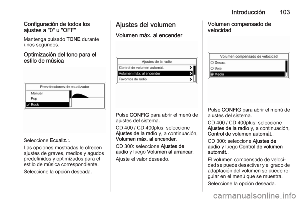 OPEL CASCADA 2016  Manual de infoentretenimiento (in Spanish) Introducción103Configuración de todos los
ajustes a "0" u "OFF"
Mantenga pulsado  TONE durante
unos segundos.
Optimización del tono para el
estilo de música
Seleccione  Ecualiz.:.
