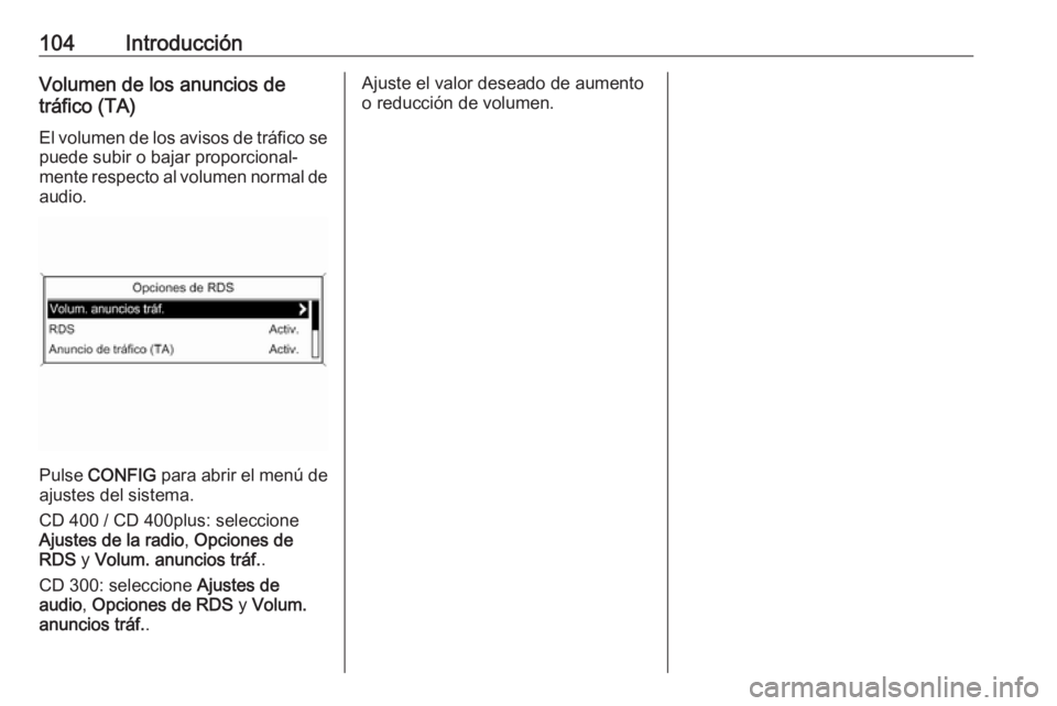OPEL CASCADA 2016  Manual de infoentretenimiento (in Spanish) 104IntroducciónVolumen de los anuncios de
tráfico (TA)
El volumen de los avisos de tráfico se
puede subir o bajar proporcional‐
mente respecto al volumen normal de
audio.
Pulse  CONFIG  para abri