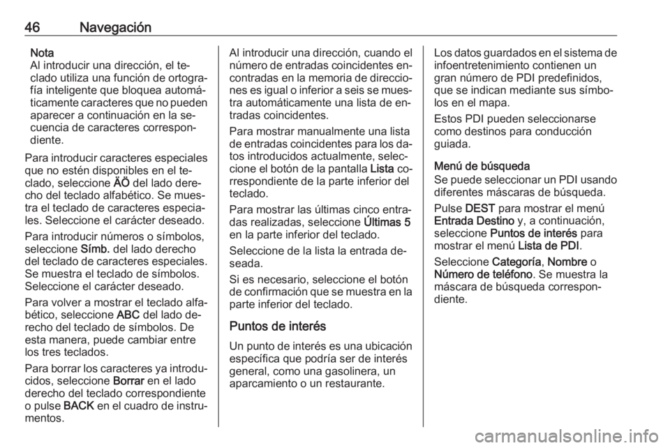 OPEL CASCADA 2016  Manual de infoentretenimiento (in Spanish) 46NavegaciónNota
Al introducir una dirección, el te‐
clado utiliza una función de ortogra‐
fía inteligente que bloquea automá‐
ticamente caracteres que no pueden aparecer a continuación en