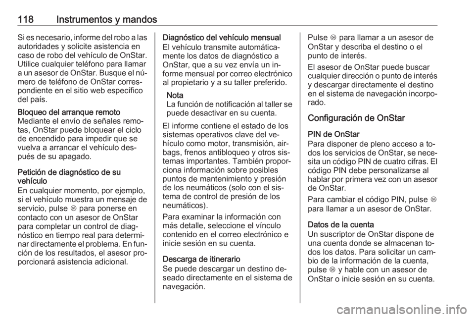 OPEL CASCADA 2016 Manual de Instrucciones (in Spanish) 118Instrumentos y mandosSi es necesario, informe del robo a lasautoridades y solicite asistencia en
caso de robo del vehículo de OnStar. Utilice cualquier teléfono para llamar
a un asesor de OnStar. OPEL CASCADA 2016 Manual de Instrucciones (in Spanish) 118Instrumentos y mandosSi es necesario, informe del robo a lasautoridades y solicite asistencia en
caso de robo del vehículo de OnStar. Utilice cualquier teléfono para llamar
a un asesor de OnStar.